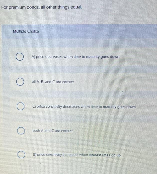  For premium bonds, all other things equal, Multiple Choice O A)