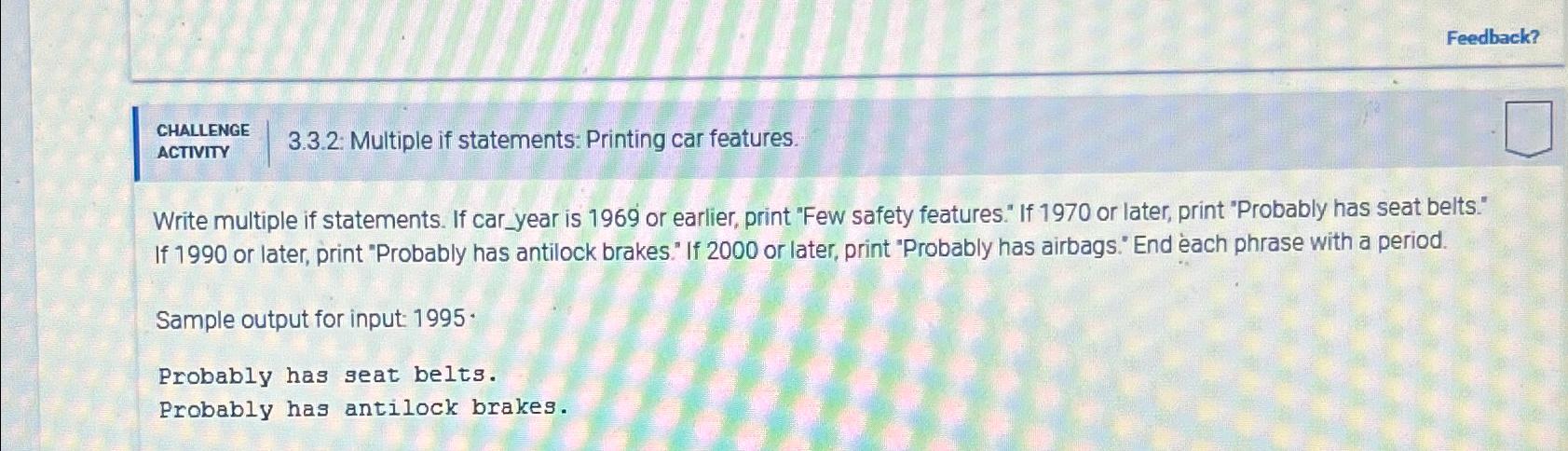 Feedback? CHALLENGE 3.3.2: Multiple if statements: Printing car features. ACTIVITY Write