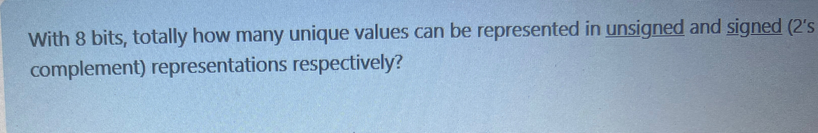 With 8 bits, totally how many unique values can be represented