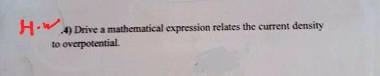 4) Drive a mathematical expression relates the current density to overpotential.