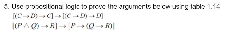 5. Use propositional logic to prove the arguments below using table 1.14