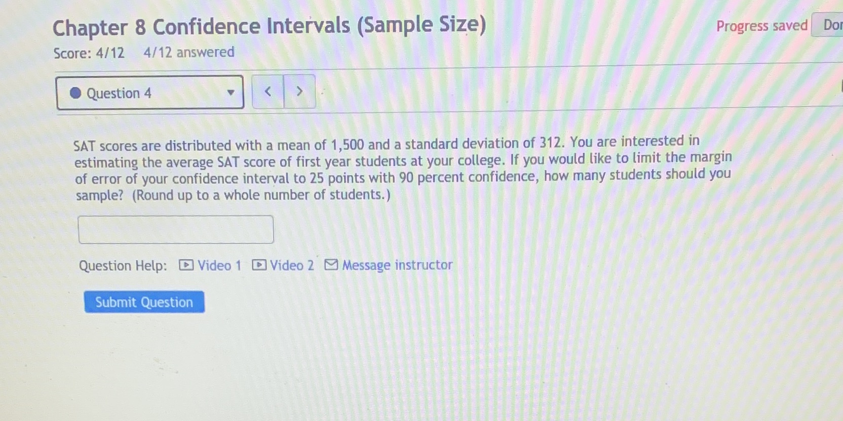  Chapter 8 Confidence Intervals (Sample Size) Progress saved Do Score: 4/12