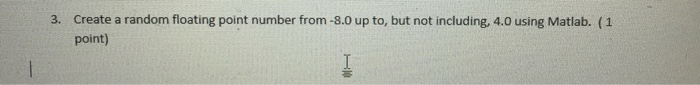  Please write code using matlab 3. Create a random floating point
