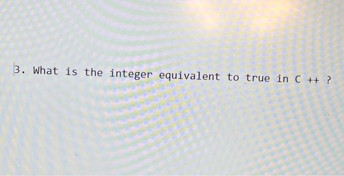  3. What is the integer equivalent to true in C++