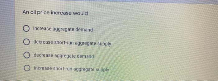  An oil price increase would O increase aggregate demand O decrease