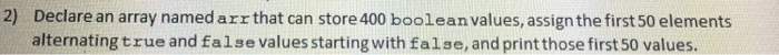  2) Declare an array namedarr that can store 400 boolean values,