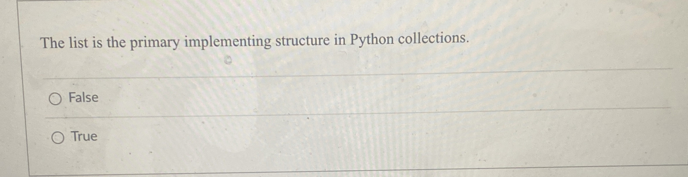  The list is the primary implementing structure in Python collections. False
