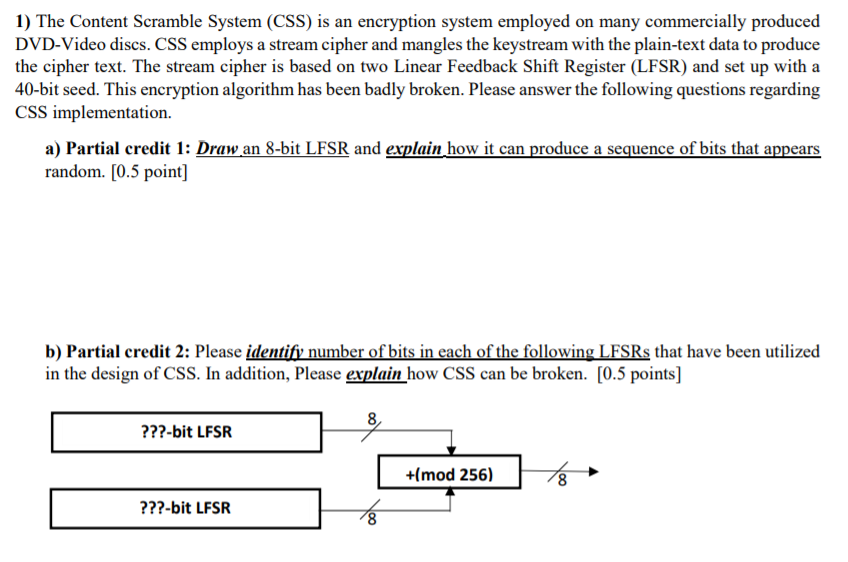  1) The Content Scramble System (CSS) is an encryption system employed