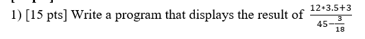  Write a program in Python that displays the result of 12*3.5+345-318