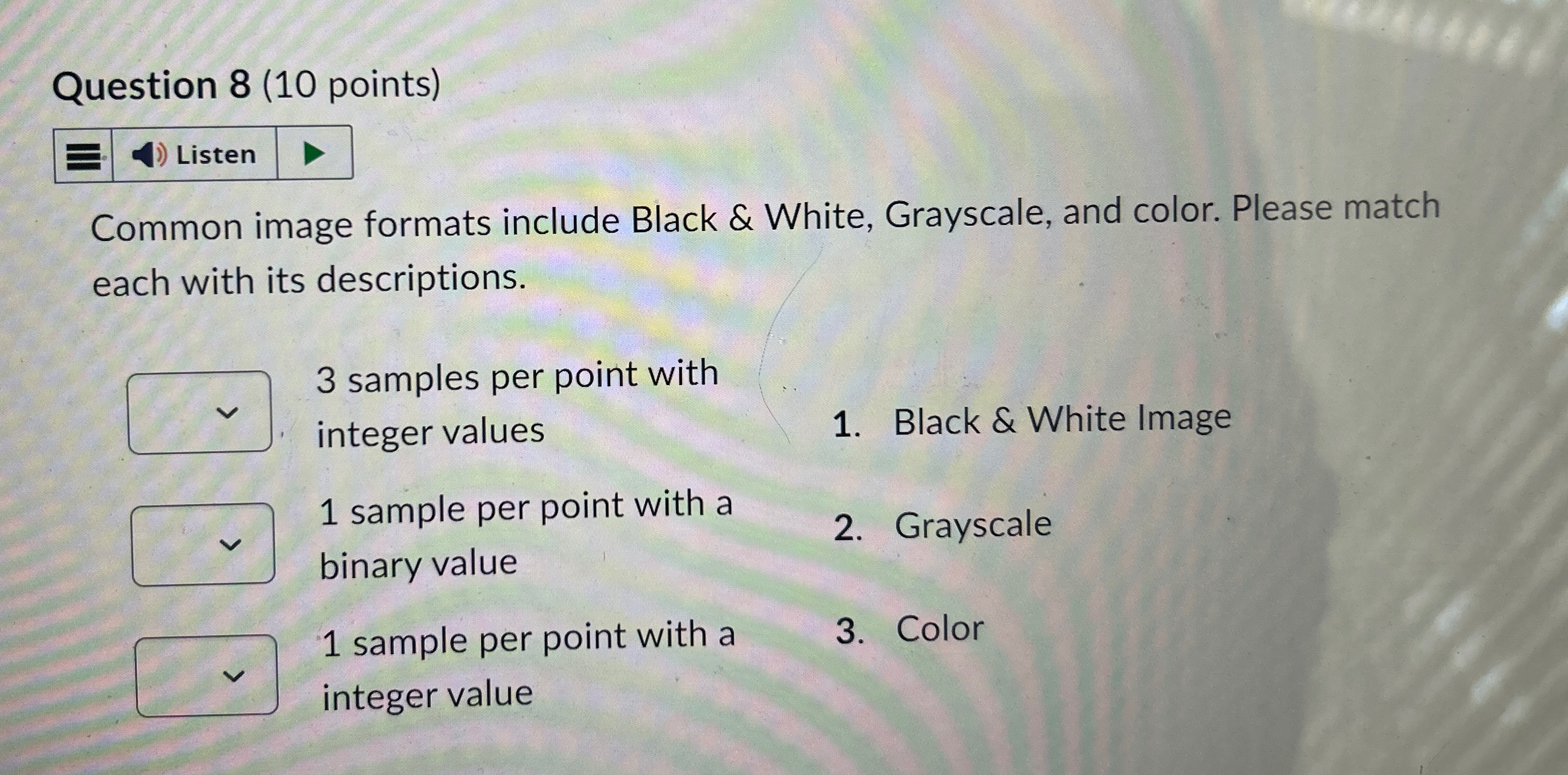  Question 8(10 points) Common image formats include Black & White, Grayscale,