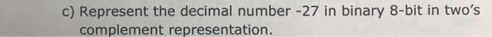  c) Represent the decimal number -27 in binary 8-bit in two's