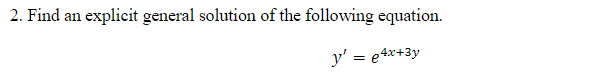  2. Find an explicit general solution of the following equation. y=e4x+3y
