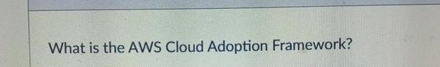  What is the AWS Cloud Adoption Framework? 