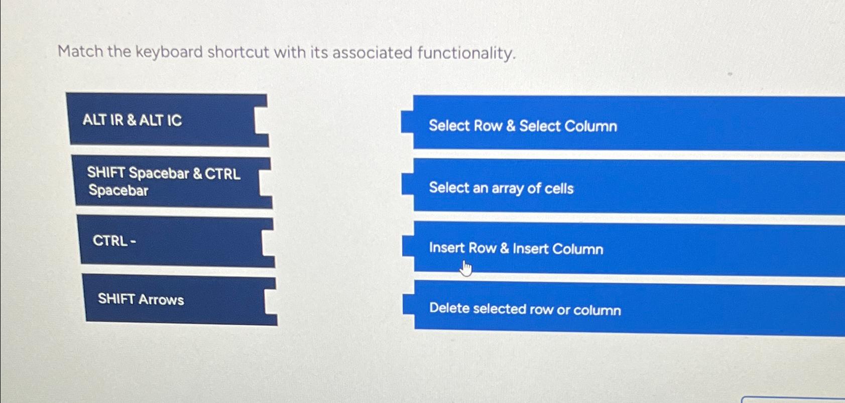  Match the keyboard shortcut with its associated functionality. \table[[ALT IR &
