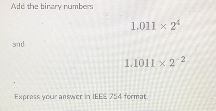  1.1011 x 2-2 Add the binary numbers 1.011 x 24 and