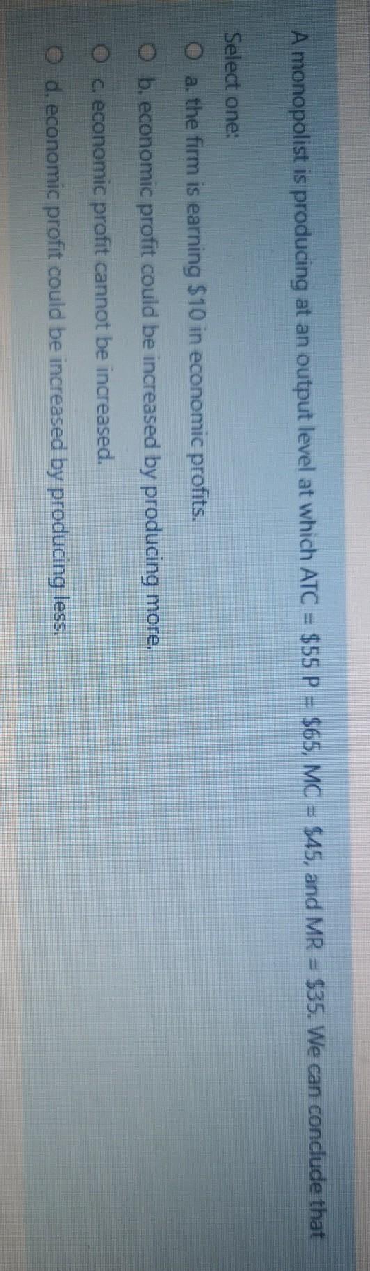  A monopolist is producing at an output level at which ATC