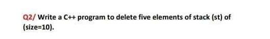  s Q2/ Write a C++ program to delete five elements of