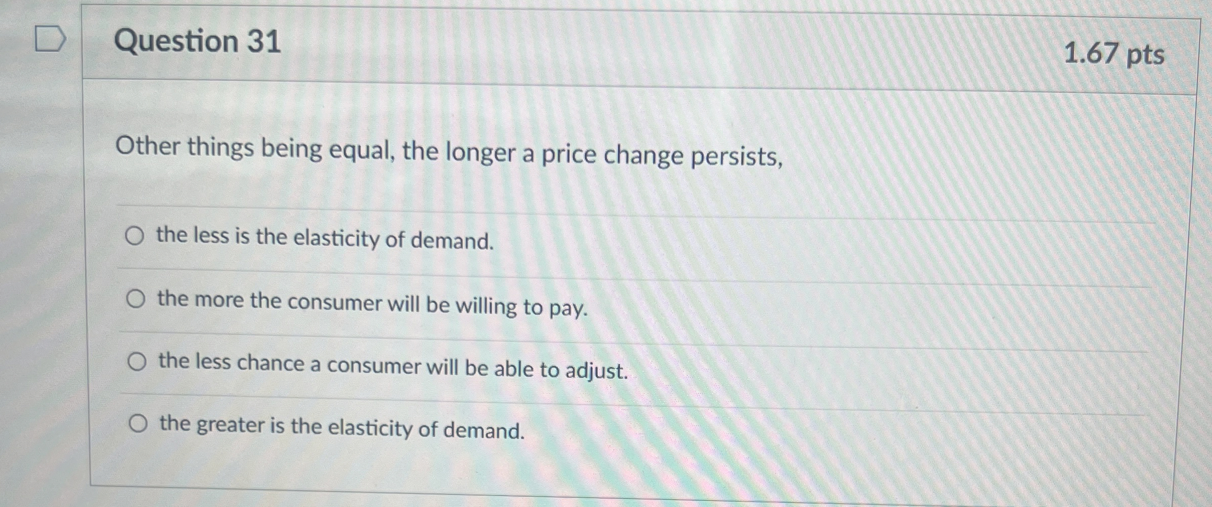  Question 31 1.67 pts Other things being equal, the longer a