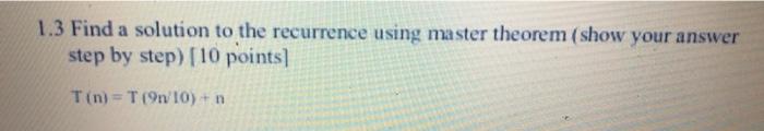  1.3 Find a solution to the recurrence using master theorem (show