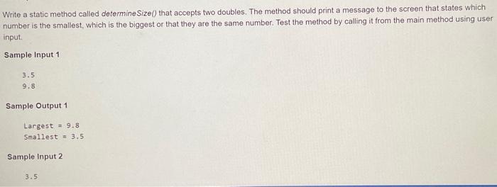  Write a static method called determinesize() that accepts two doubles. The