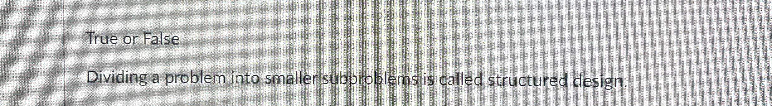  True or False Dividing a problem into smaller subproblems is called