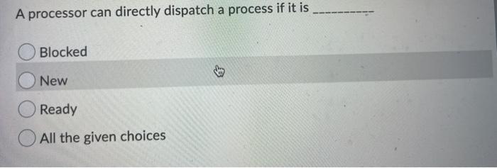  A processor can directly dispatch a process if it is Blocked