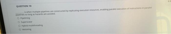  QUESTION 10 Is when multiple pipelines are constructed by replicating execution