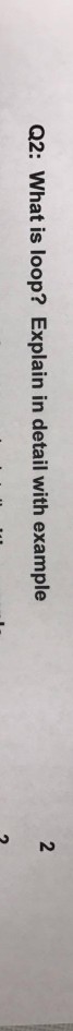  2 Q2: What is loop? Explain in detail with example