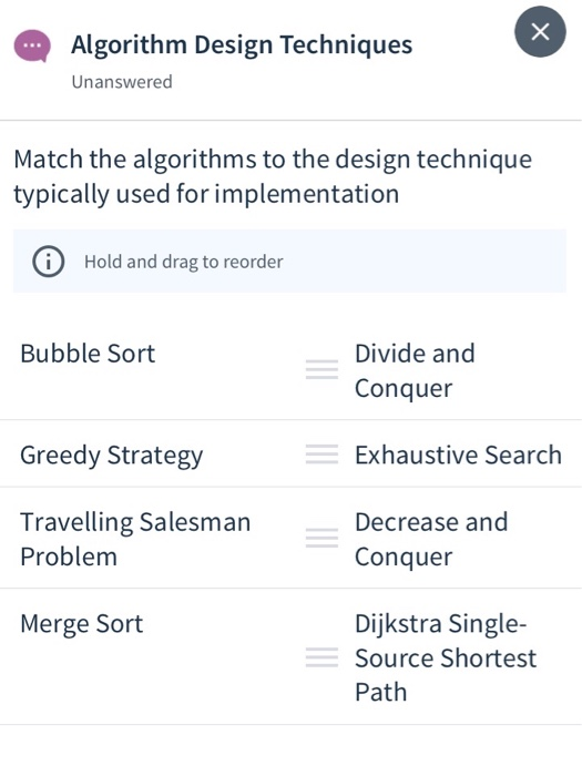 please, include the explanation as well. Algorithm Design Techniques Unanswered Match the