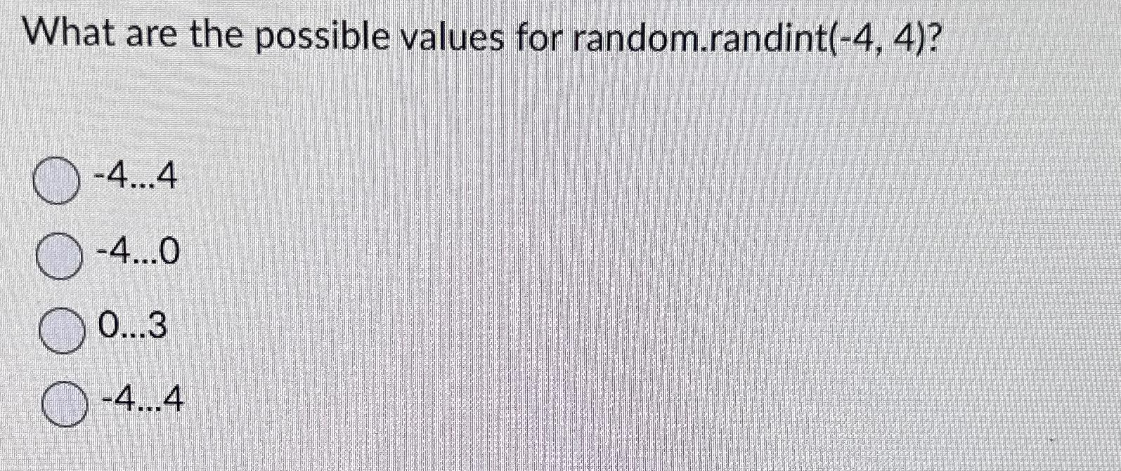  What are the possible values for random.randint (-4,4)? -4dots4 -4dots0 0..3