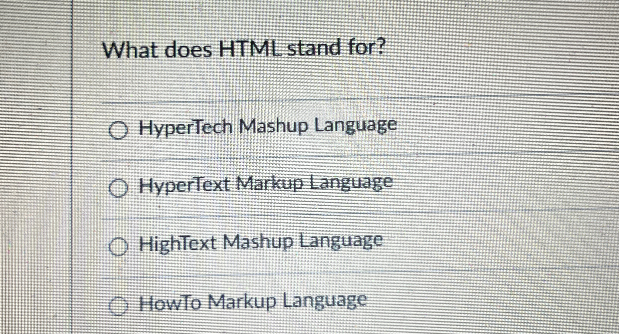  What does HTML stand for? HyperTech Mashup Language HyperText Markup Language