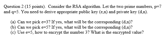 Question 2 (15 points). Consider the RSA algorithm. Let the two