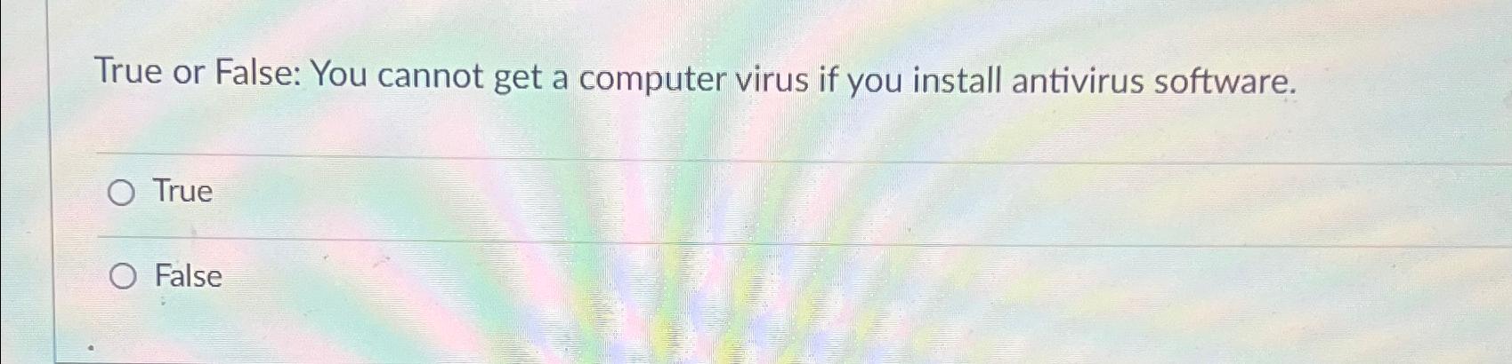  True or False: You cannot get a computer virus if you