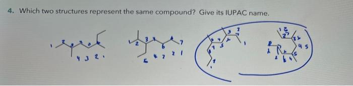  4. Which two structures represent the same compound? Give its IUPAC