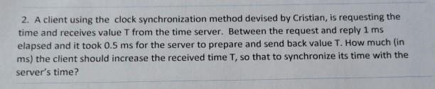  2. A client using the clock synchronization method devised by Cristian,