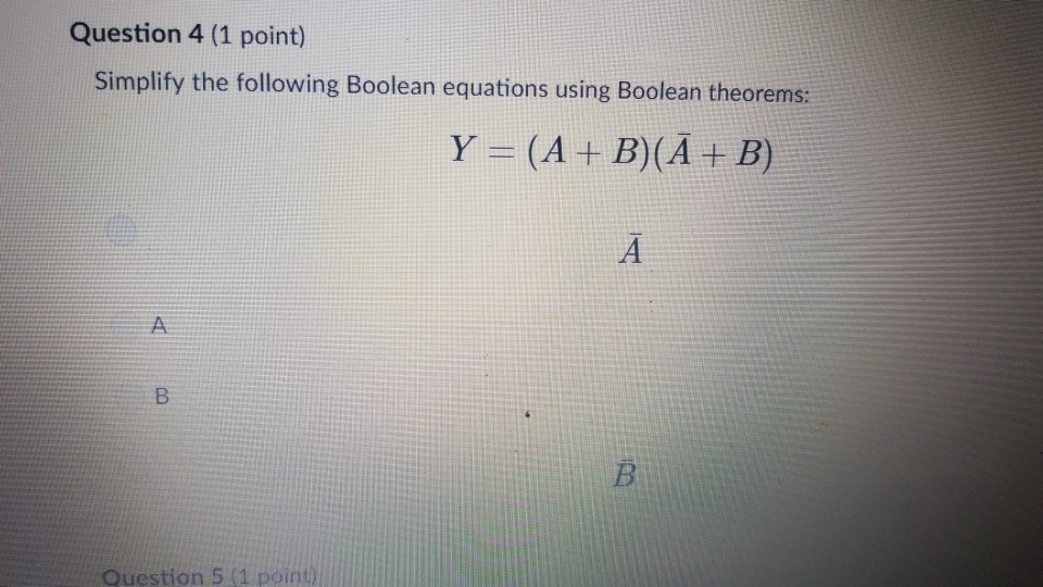  Question 4 (1 point) Simplify the following Boolean equations using Boolean