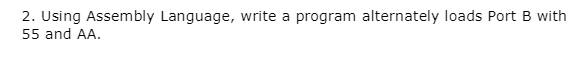  2. Using Assembly Language, write a program alternately loads Port B