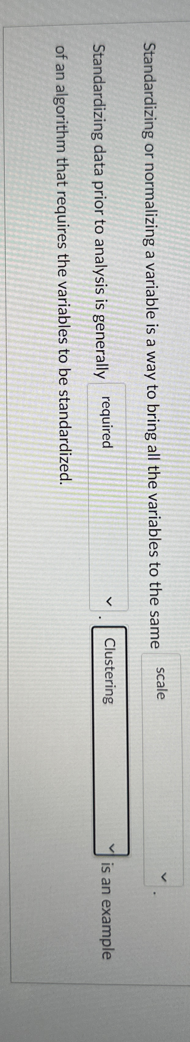  Standardizing or normalizing a variable is a way to bring all