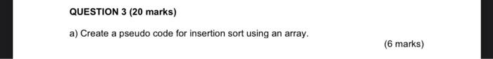 DATA STRUCTURES QUESTION QUESTION 3 (20 marks) a) Create a pseudo code