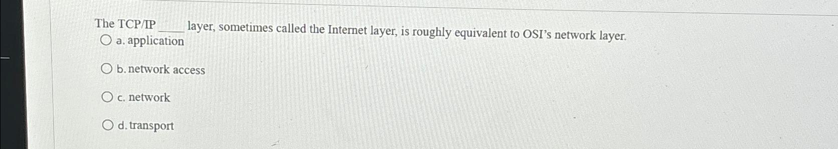  The TCP/IP layer, sometimes called the Internet layer, is roughly equivalent