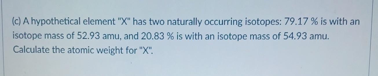(c) A hypothetical element "X" has two naturally occurring isotopes: 79.17%