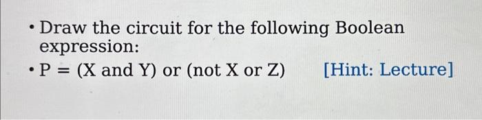  - Draw the circuit for the following Boolean expression: - P=(X