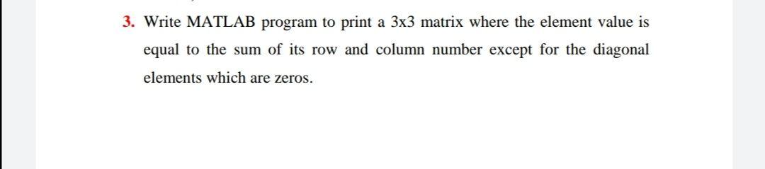  3. Write MATLAB program to print a 3x3 matrix where the
