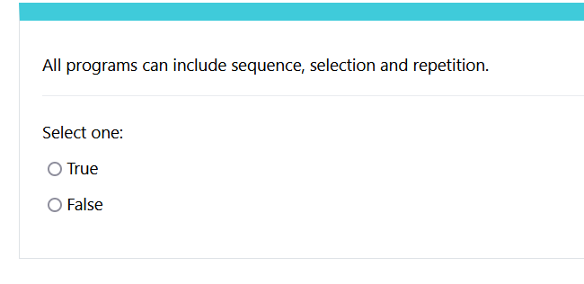  All programs can include sequence, selection and repetition. Select one: True