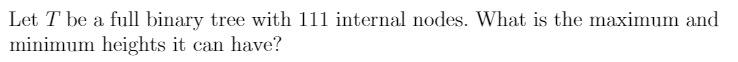 Let T be a full binary tree with 111 internal nodes.