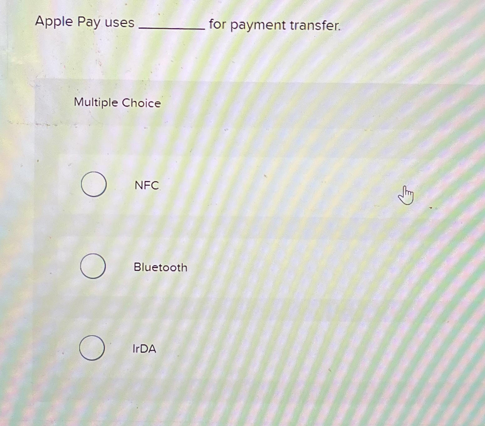  Apple Pay uses for payment transfer. Multiple Choice NFC Bluetooth IrDA