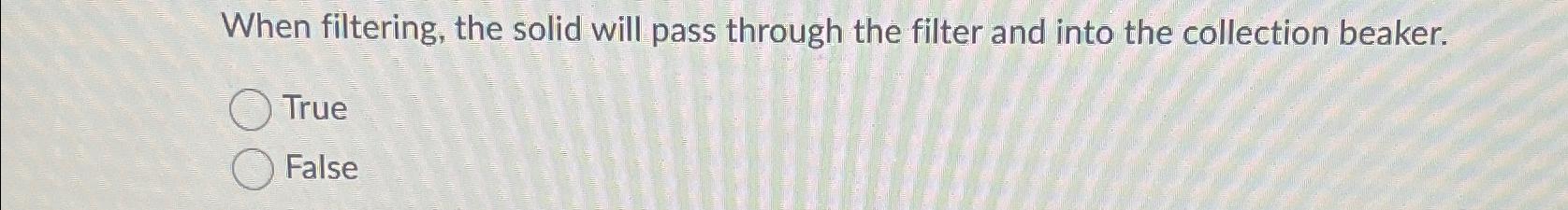  When filtering, the solid will pass through the filter and into