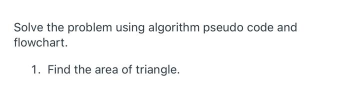  Solve the problem using algorithm pseudo code and flowchart. 1. Find