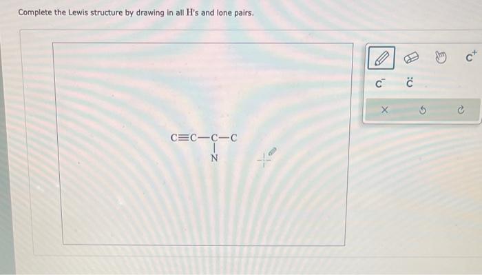  Complete the Lewis structure by drawing in all H's and lone