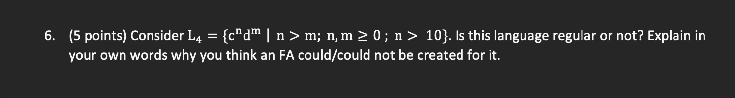  6. (5 points) Consider L4={cndmn>m;n,m0;n>10}. Is this language regular or not?